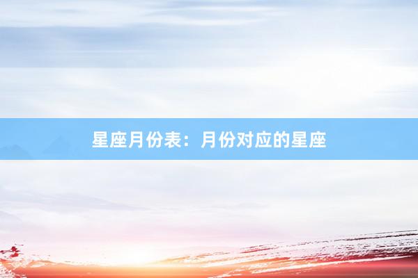 星座月份表：月份对应的星座