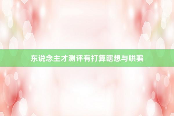 东说念主才测评有打算瞎想与哄骗
