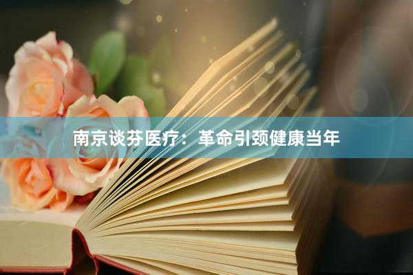 南京谈芬医疗：革命引颈健康当年