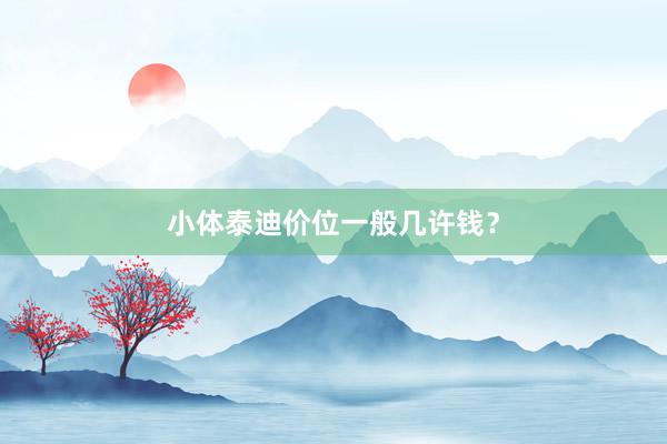 小体泰迪价位一般几许钱？